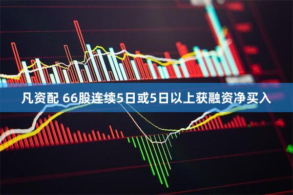 凡资配 66股连续5日或5日以上获融资净买入