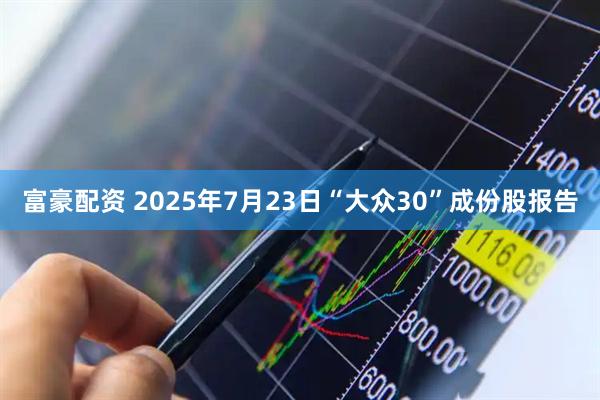 富豪配资 2025年7月23日“大众30”成份股报告